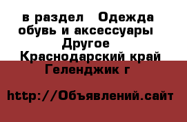  в раздел : Одежда, обувь и аксессуары » Другое . Краснодарский край,Геленджик г.